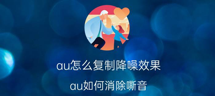 au怎么复制降噪效果 au如何消除嘶音？